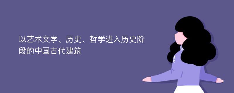 以艺术文学、历史、哲学进入历史阶段的中国古代建筑