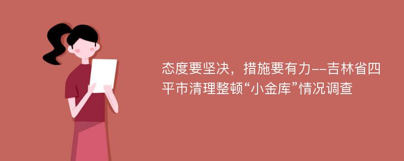 态度要坚决，措施要有力--吉林省四平市清理整顿“小金库”情况调查