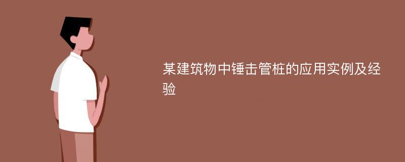 某建筑物中锤击管桩的应用实例及经验