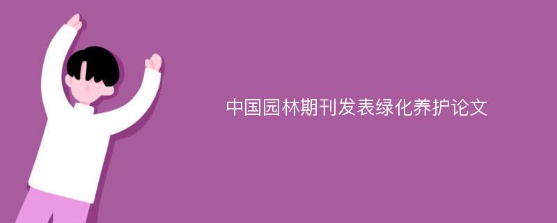 中国园林期刊发表绿化养护论文