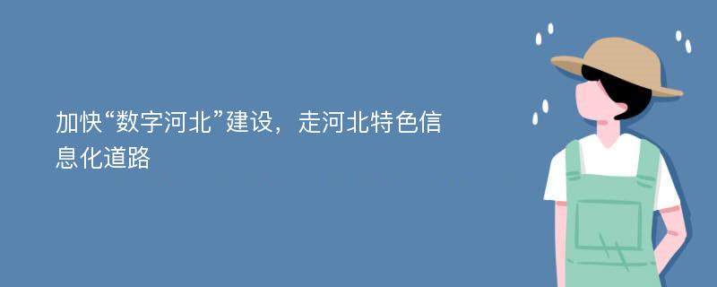 加快“数字河北”建设，走河北特色信息化道路