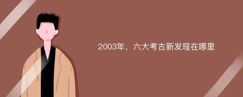 2003年，六大考古新发现在哪里