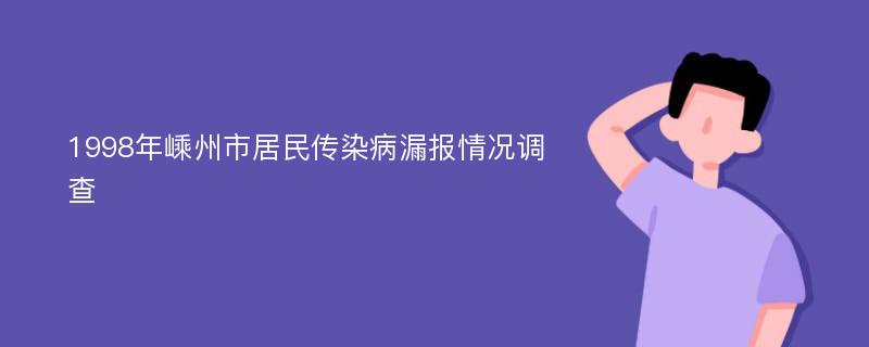 1998年嵊州市居民传染病漏报情况调查