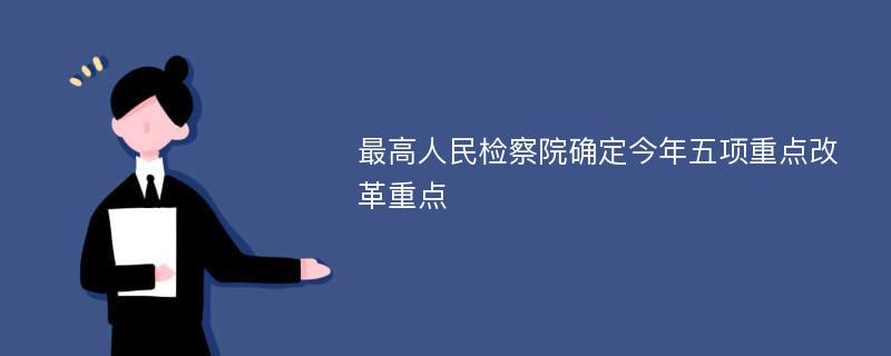 最高人民检察院确定今年五项重点改革重点