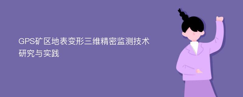 GPS矿区地表变形三维精密监测技术研究与实践