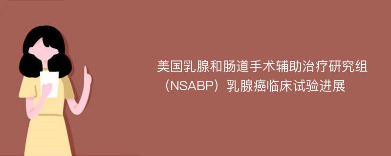 美国乳腺和肠道手术辅助治疗研究组（NSABP）乳腺癌临床试验进展