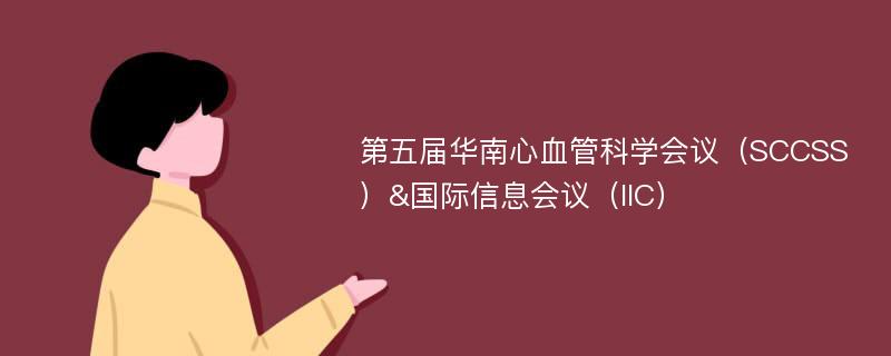 第五届华南心血管科学会议（SCCSS）&国际信息会议（IIC）