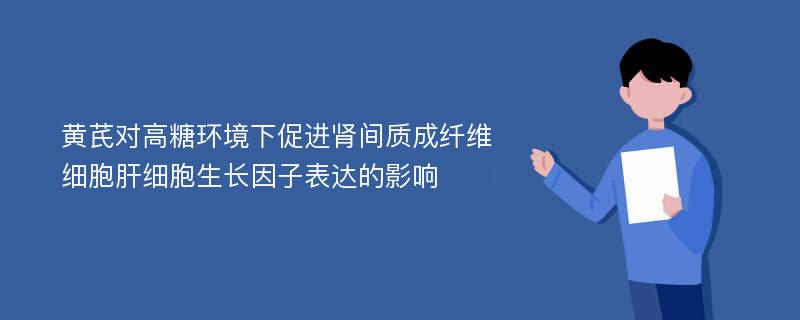 黄芪对高糖环境下促进肾间质成纤维细胞肝细胞生长因子表达的影响