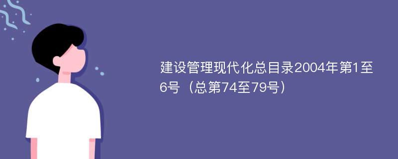 建设管理现代化总目录2004年第1至6号（总第74至79号）