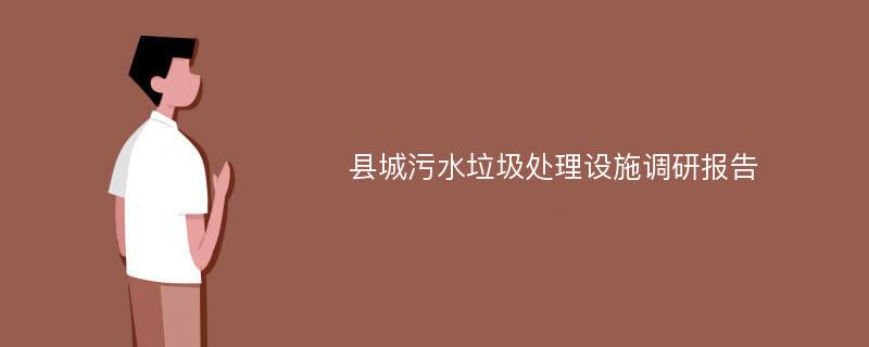 县城污水垃圾处理设施调研报告