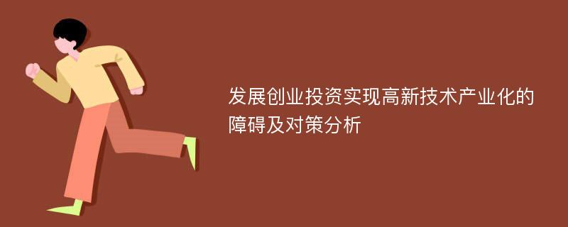 发展创业投资实现高新技术产业化的障碍及对策分析