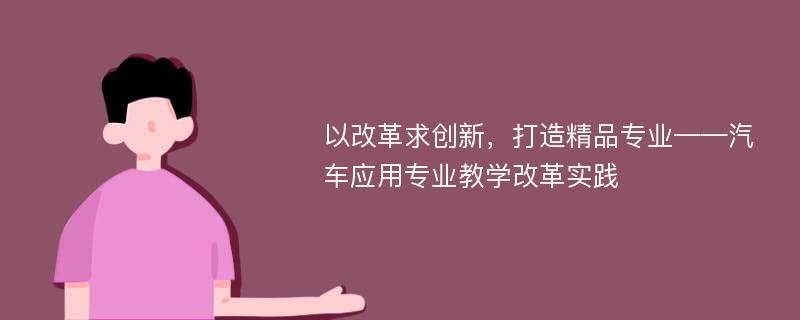 以改革求创新，打造精品专业——汽车应用专业教学改革实践