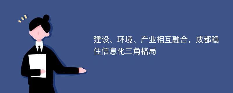 建设、环境、产业相互融合，成都稳住信息化三角格局